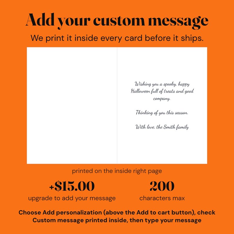 Add your own message printed inside every halloween card, up to 200 characters set in a flowing script, shown on the inside right page of an open card.