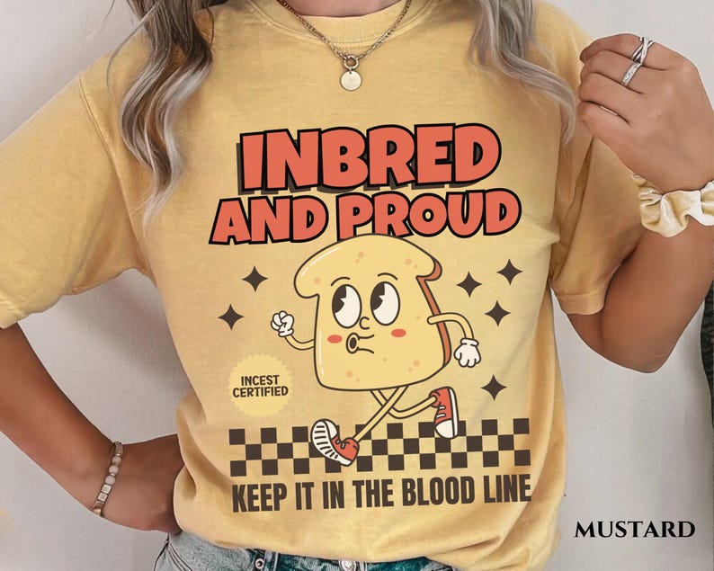 May include: A yellow t-shirt with the text "Inbred and Proud" and a cartoon image of a slice of bread with legs and arms. The bread is wearing a red shoe and has a red circle with the text "Incest Certified" on it. The text "Keep it in the blood line" is printed below the image.