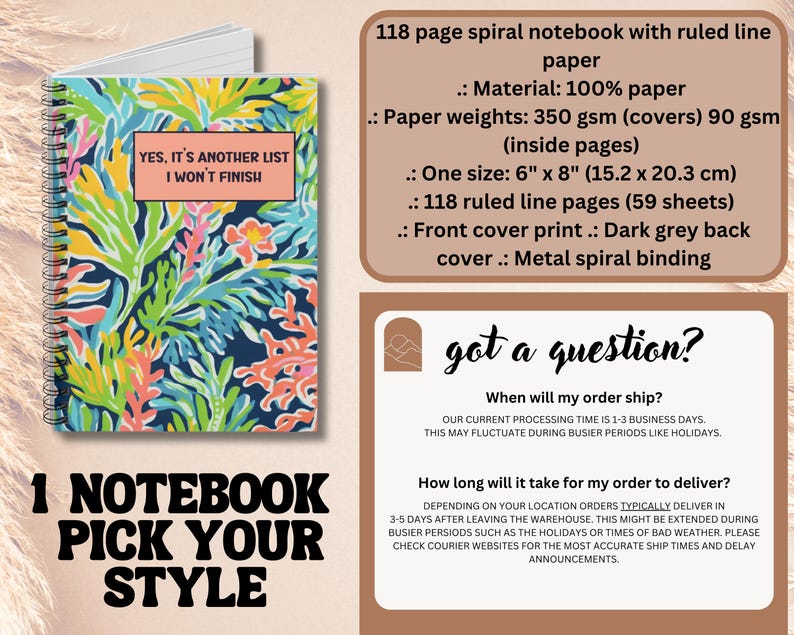May include: A 118 page spiral notebook with a tropical floral design cover. The cover has the text "YES, IT'S ANOTHER LIST I WON'T FINISH". The notebook is 6 inches by 8 inches and has ruled lines. The paper is 350 gsm for the cover and 90 gsm for the inside pages. The notebook has a dark grey back cover and metal spiral binding.