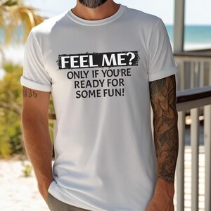May include: White t-shirt with black text that reads "Feel me? Only if you're ready for some fun!"