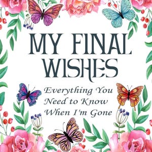May include: A floral design with the text "MY FINAL WISHES" and "Everything You Need to Know When I'm Gone." The design includes pink roses, green leaves, and colorful butterflies in shades of purple, orange, and blue.