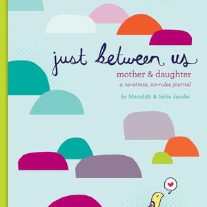 May include: A journal titled "just between us" for mothers and daughters. The cover is light blue with colorful, abstract shapes. A yellow bird with a heart graphic is on the lower right. The journal is by Meredith & Sofie Jacobs.
