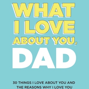 May include: A light blue book cover with the text "WHAT I LOVE ABOUT YOU, DAD" in yellow and white. The book is titled "30 THINGS I LOVE ABOUT YOU AND THE REASONS WHY I LOVE YOU".