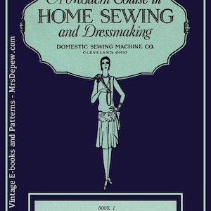 May include: A dark blue book cover titled A Modern Course in Home Sewing and Dressmaking by Domestic Sewing Machine Co. Cleveland, Ohio. It features a light blue illustration of a person in a dress, with the text Book I, Stitches, Seams, Binding, Tucking.