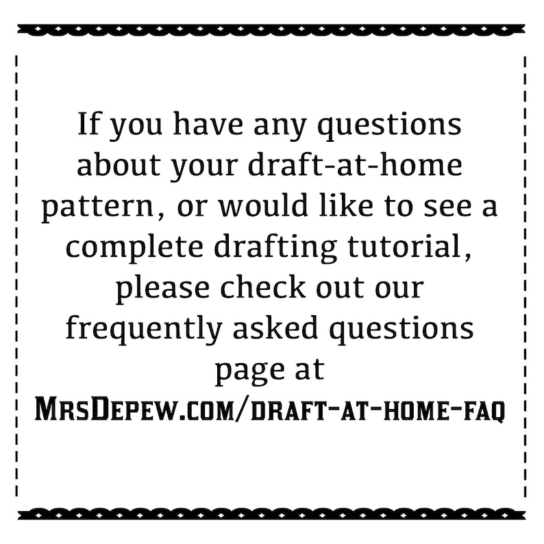 May include: Text on a white background with a black border. The text reads: "If you have any questions about your draft-at-home pattern, or would like to see a complete drafting tutorial, please check out our frequently asked questions page at MRSDEPEW.COM/DRAFT-AT-HOME-FAQ"