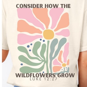 Overweeg hoe de wilde bloemen groeien T-shirt Luke 12:27, oversized christelijk bloemen inspirerend shirt met comfortabele kleuren, kerstcadeau voor haar
