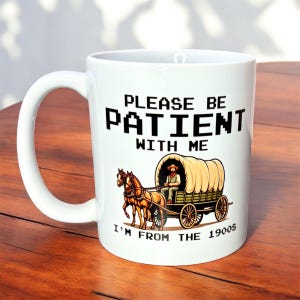 Please be patient with me i’m from the 1900s mug, funny millennial mug, gen x gifts, 90s mug, funny 30th birthday gift, 40th birthday gift