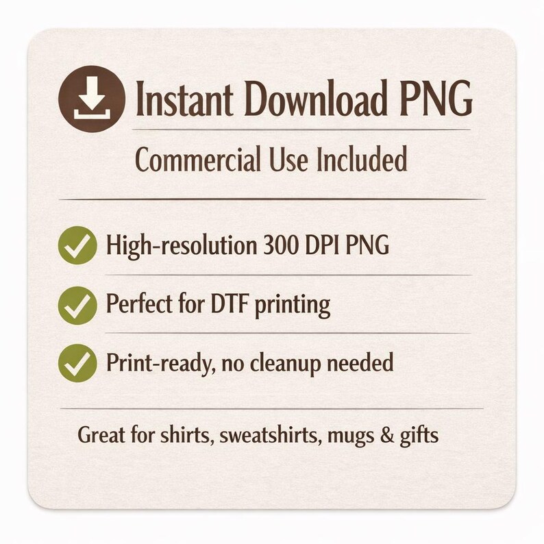 May include: A square digital graphic with a light beige background featuring dark brown text that reads Instant Download PNG, Commercial Use Included, High-resolution 300 DPI PNG, Perfect for DTF printing, Print-ready, no cleanup needed, and Great for shirts, sweatshirts, mugs & gifts.