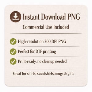 May include: A square digital graphic with a light beige background featuring dark brown text that reads Instant Download PNG, Commercial Use Included, High-resolution 300 DPI PNG, Perfect for DTF printing, Print-ready, no cleanup needed, and Great for shirts, sweatshirts, mugs & gifts.