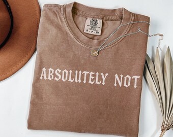 Absolutely Not, Shirt, Sarcastic , Statement Tee, Mom Dad Life Shirt, Comfort Color Shirt, Funny Gift Friend Gift, Comfort colors