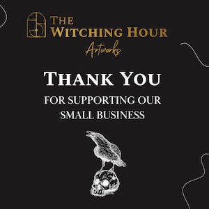 May include: A black and white illustration of a raven perched on a skull. The text "THE WITCHING HOUR Artworks" and "THANK YOU FOR SUPPORTING OUR SMALL BUSINESS" is displayed on a black background.