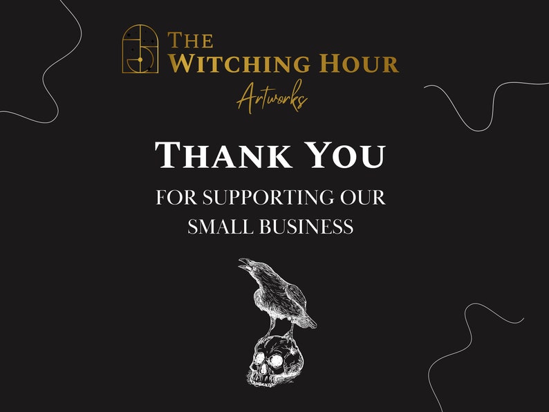 May include: A black and white illustration of a raven perched on a skull. The text "THE WITCHING HOUR Artworks" and "THANK YOU FOR SUPPORTING OUR SMALL BUSINESS" is displayed on a black background.