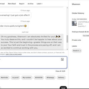 May include: A screenshot of a conversation on Etsy, showing a message from a seller to a buyer congratulating them on their success. The message reads, "Oh my goodness, Shannon! I am absolutely thrilled for you! You truly deserve this, and I couldn't be happier to hear about your success. This is just the beginning-greater things are on their way to you! Your faith and trust in the process are paying off, and I am so excited to continue working with you."
