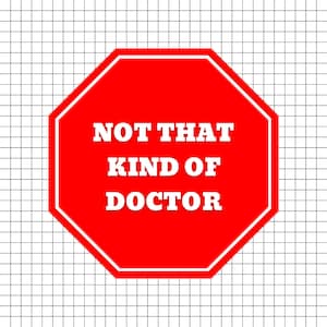 May include: A red stop sign with white text that reads "NOT THAT KIND OF DOCTOR". The sign is on a white grid background.