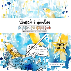 May include: A book cover with a blue and yellow watercolor background. The title is "Sketch-i-doodles Reverse Coloring Book: Sea Life Edition - 50 Colorful Images". A hand is holding a pen and drawing a line on a fish. A gold star with the text "50 Pages" is in the corner. The text "Lines Drawn By You" is below the hand. The text "Jimmy Inkwell" is in the bottom right corner.