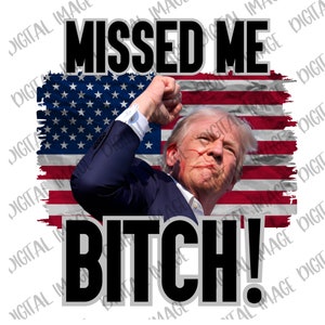 Trump Missed Me Bitch!, Explicit and Censored, 2024 President, Rally, Donald Trump, MAGA, PNG image, DTF, sublimation, shirt idea