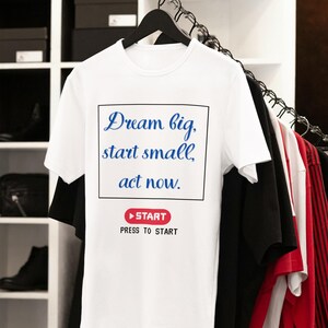 Dream Big Start Small Act Now, Motivational Tshirt, Inspirational Tshirt, Start Now, Graphic Tshirt, Motivation Gift, Inspiration Gift