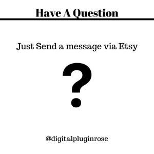 May include: Black and white graphic with a question mark and the text "Have A Question" and "Just Send a message via Etsy" and the text "@digitalpluginrose".