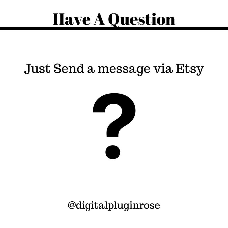 May include: Black and white graphic with a question mark and the text "Have A Question" and "Just Send a message via Etsy" and the text "@digitalpluginrose".