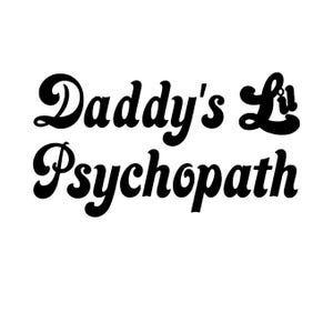 May include: Black and white graphic text design with the words "Daddy's Lil Psychopath" in a retro font style.