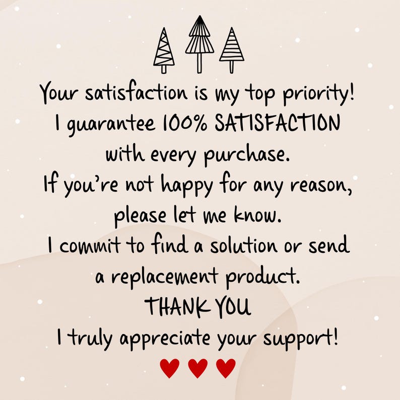 May include: A beige informational card featuring three black line-art pine trees at the top and three red hearts at the bottom. The text reads: Your satisfaction is my top priority! I guarantee 100% SATISFACTION with every purchase. If you're not happy for any reason, please let me know. I commit to find a solution or send a replacement product. THANK YOU. I truly appreciate your support!