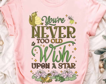 You'Re Never Too Old To Wish Upon A Star Shirt, Tiana Princess Tshirt, Disney Princess And The Frog Tee, Disneyland Family Trip, Wdw Kingdom