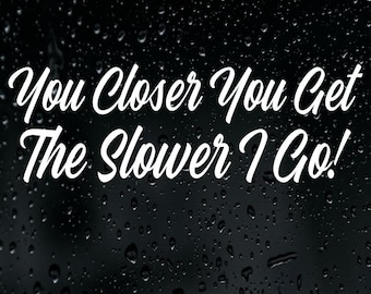 The Closer You Get The Slower I Go Sticker Vinyl Decal Car Bumper Window Tailgater