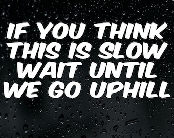 If You Think This Is Slow Wait Until We Go Uphill Sticker Vinyl Decal Car Bumper Window Tailgater