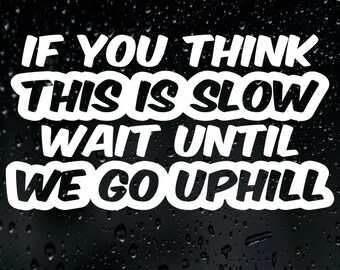 If You Think This Is Slow Wait Until We Go Uphill Sticker Vinyl Decal Car Bumper Window Tailgater