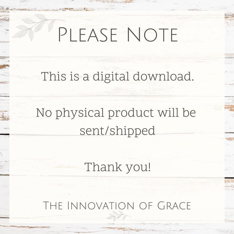 May include: A white text graphic on a wood background with the text "PLEASE NOTE" in large letters. The text below reads "This is a digital download. No physical product will be sent/shipped. Thank you! THE INNOVATION OF GRACE"