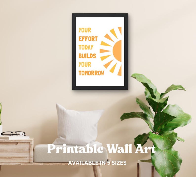 May include: A framed print with the text "YOUR EFFORT TODAY BUILDS YOUR TOMORROW" in orange. The design includes a stylized orange sun. The words "Printable Wall Art" and "AVAILABLE IN 5 SIZES" are also visible.