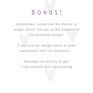 May include: Text overlay on a white background with a heart design. The text reads "BONUS! Sometimes, names can be shorter or longer which messes up the balance of the template design. If you are not design savvy & need assistance with the elements... Message me on Etsy to get 1 free revision after purchasing. SENGPA PRINTABLES"