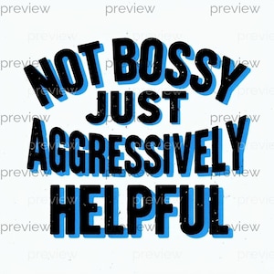 May include: A graphic design with the text "NOT BOSSY JUST AGGRESSIVELY HELPFUL" in black letters with a blue shadow effect. The text is arranged in three lines on a white background.