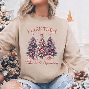 I Like Them Thick and Sprucy Sweatshirt, Christmas Sweatshirt, Winter Sweatshirt, Christmas Apparel, Christmas Gift, Gift Christmas Giftful