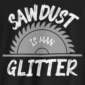 Sawdust Is Man Glitter Cotton Unisex Jersey Tee Shirt, Funny, Crafts, Maker, Wood Working, Wood Shop