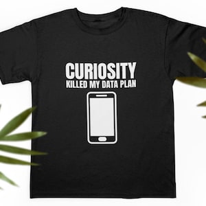 Curiosity Killed My Data Plan Cotton Unisex Jersey Tee Shirt, Funny, Parody, Smart Phone, Internet Browsing, Doom Scrolling, Web Search