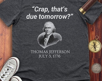 Crap, that&#39;s due tomorrow Thomas Jefferson T-shirt, Funny American US History shirt, us president politics tshirt, July 3 1776 Independence