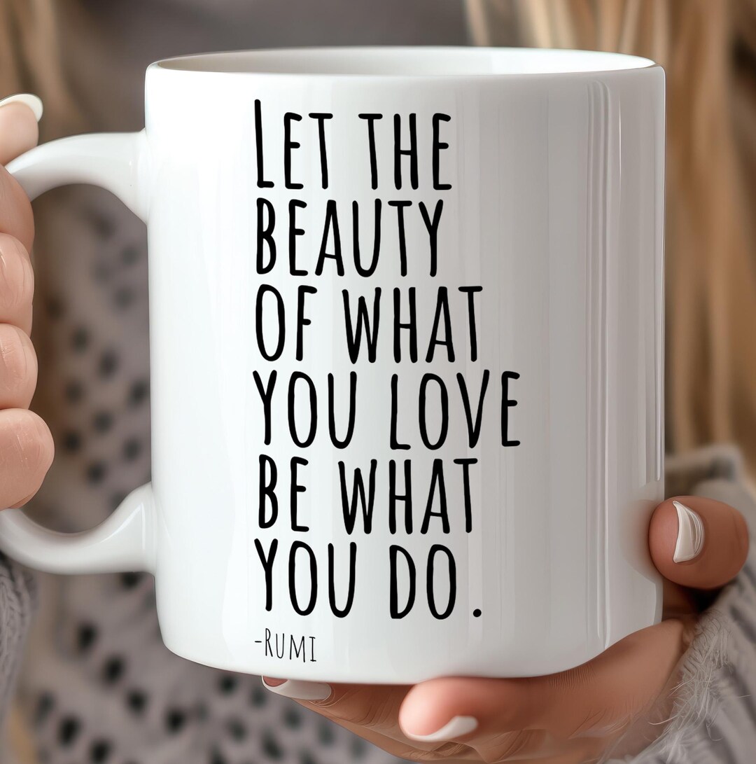 Rumi Quote Mug: let the Beauty of What You Love Be What You Go ...