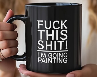 F*ck This I'm Going Painting Mug, Funny Coffee Mug for Artistic Humor Mug for Artist Gift Idea for Creative Coffee Cup, Unique Painter Mug