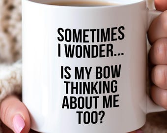 Sometimes I Wonder Mug: Is My Bow Thinking About Me Too? Funny Gift for Bow Lovers Lover Birthday Gift Idea for Archer Mug Archery Lover