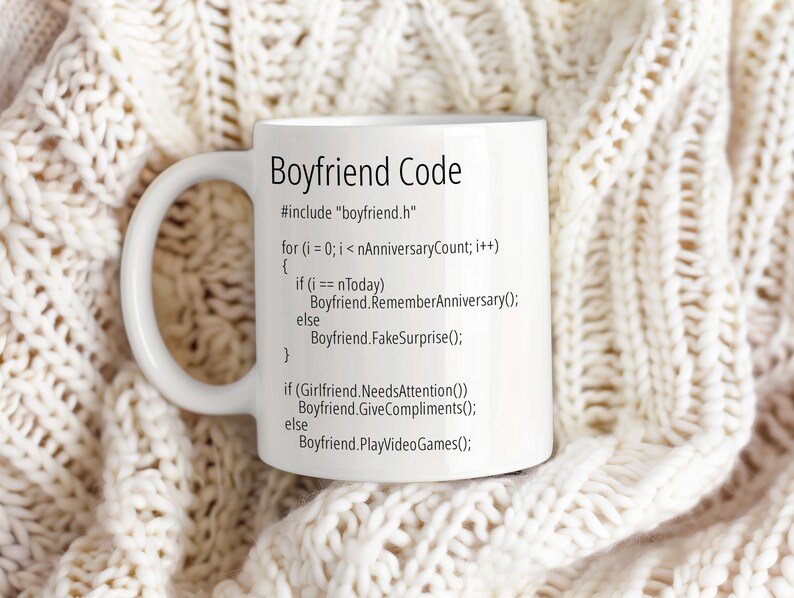 May include: White ceramic mug with a black handle. The mug has a black graphic that reads "Boyfriend Code" and includes a code snippet with the text "#include "boyfriend.h"" and "for (i = 0; i < nAnniversaryCount; i++) { if (i == nToday) Boyfriend.RememberAnniversary(); else Boyfriend.FakeSurprise(); } if (Girlfriend.NeedsAttention()) Boyfriend.GiveCompliments(); else Boyfriend.PlayVideoGames();".