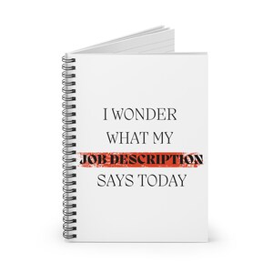 May include: White spiral notebook with the text "I wonder what my job description says today" in black text with a red and white striped line through the words "job description".