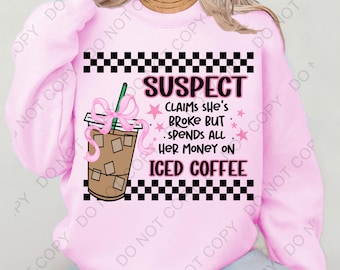 Suspect claims She's broke but spends all her money on iced coffee png, suspect claims png, coffee png,iced coffee png, sublimation
