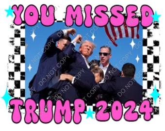 Trump you missed me png, sublimation,  digital download, Trump shooting, Trump 2024