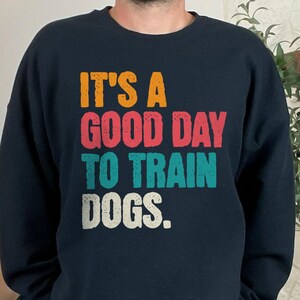 Dog Trainer Sweatshirt, It&#39;s a Good Day to Train Dogs, Dog Trainer Gift, Gift for Dog Trainer, Dog Lover Sweatshirt, Dog Training Gift