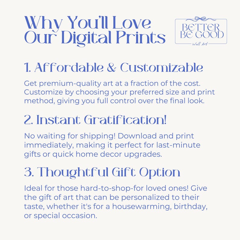 May include: A digital print advertisement with text in blue font on a cream background. The text reads "Why You'll Love Our Digital Prints" and lists benefits like affordability, customization, and instant gratification. A logo for "Better Be Good Wall Art" is in the top right.