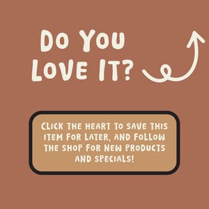 May include: A brown background with white text that reads "Do You Love It?" and an upward-pointing arrow. Below, a rectangular box contains the text: "Click the heart to save this item for later, and follow the shop for new products and specials!"