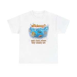 May include: White t-shirt with a graphic of fish in water, the word "efficiency?" above and the phrase "yeah that's where they usually are" below. The design includes bubbles and a splash effect. A fun, casual design.
