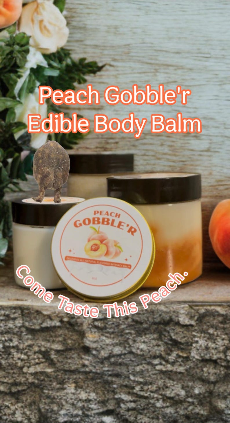 May include: Several jars of edible body balm are displayed, with the text "Peach Gobble'r Edible Body Balm" in orange. A round tin with the same branding is in front, with the words "Come Taste This Peach."