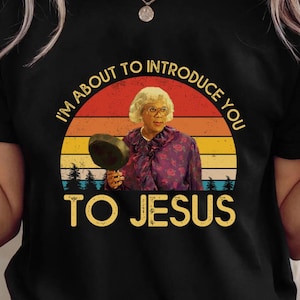 I&#39;m About To Introduce You To-Jesus Vintage Art Print Shirts,Madea Quote Idea Gifts For Him, Her, Film Fans on Birthday, Christmas